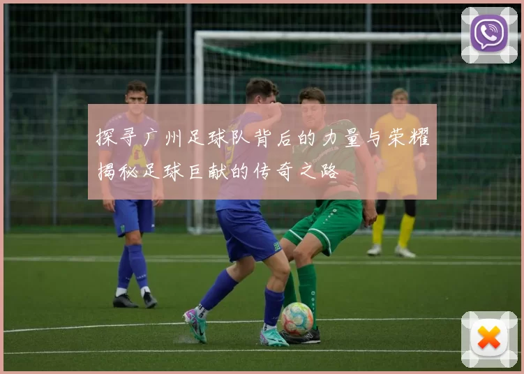探寻广州足球队背后的力量与荣耀揭秘足球巨献的传奇之路