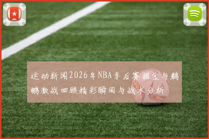 运动新闻2026年NBA季后赛掘金与鹈鹕激战回顾精彩瞬间与战术分析