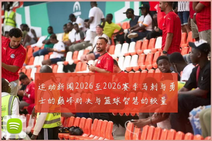 运动新闻2026至2026赛季马刺与勇士的巅峰对决与篮球智慧的较量